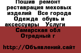 Пошив, ремонт, реставрация меховых изделий - Все города Одежда, обувь и аксессуары » Услуги   . Самарская обл.,Отрадный г.